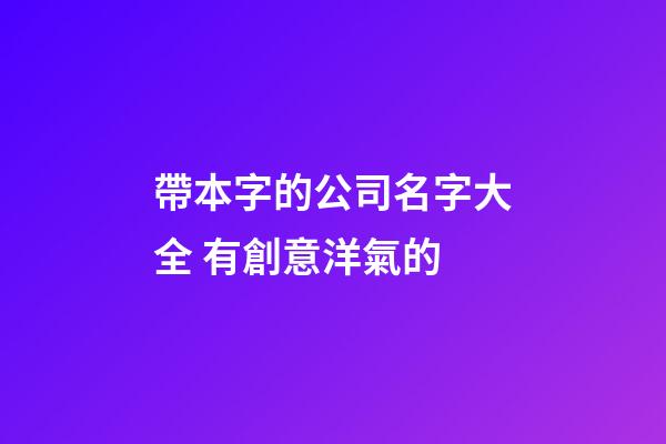 帶本字的公司名字大全 有創意洋氣的-第1張-公司起名-玄機派